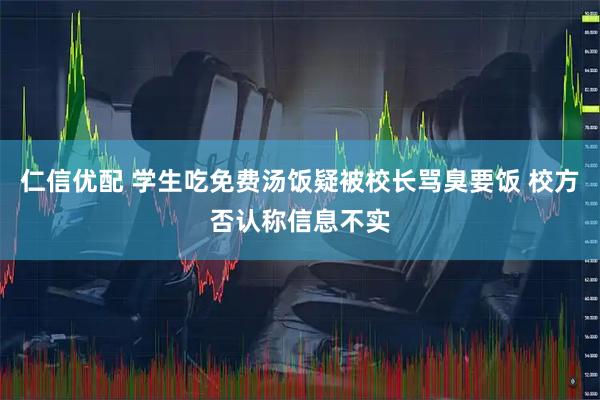 仁信优配 学生吃免费汤饭疑被校长骂臭要饭 校方否认称信息不实