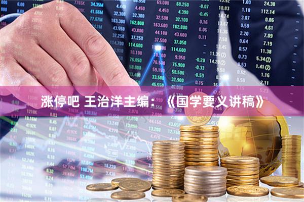 涨停吧 王治洋主编：《国学要义讲稿》