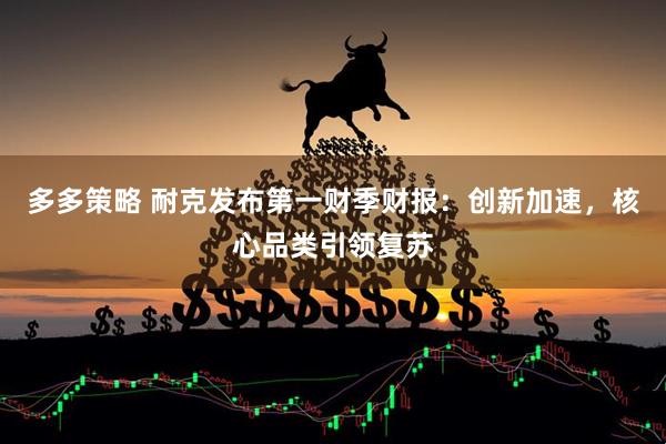 多多策略 耐克发布第一财季财报：创新加速，核心品类引领复苏