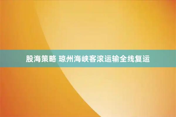 股海策略 琼州海峡客滚运输全线复运