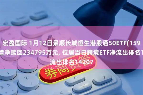 宏盈国际 1月12日景顺长城恒生港股通50ETF(159109)遭净赎回234795万元, 位居当日跨境ETF净流出排名14207
