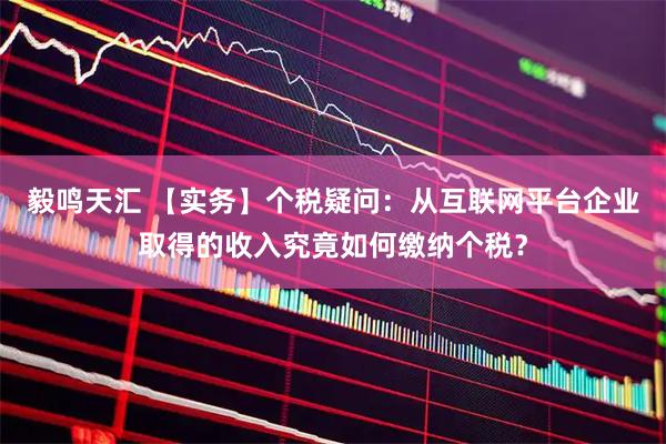 毅鸣天汇 【实务】个税疑问：从互联网平台企业取得的收入究竟如何缴纳个税？