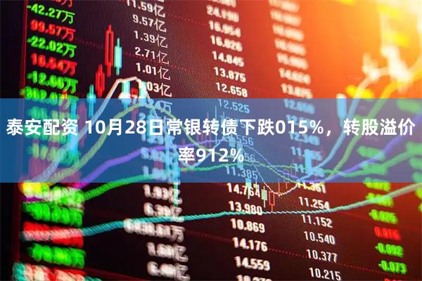 泰安配资 10月28日常银转债下跌015%，转股溢价率912%