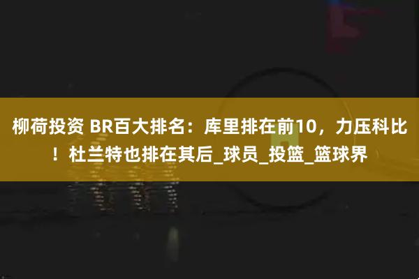 柳荷投资 BR百大排名：库里排在前10，力压科比！杜兰特也排在其后_球员_投篮_篮球界