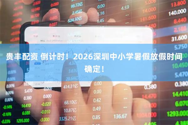 贵丰配资 倒计时！2026深圳中小学暑假放假时间确定！
